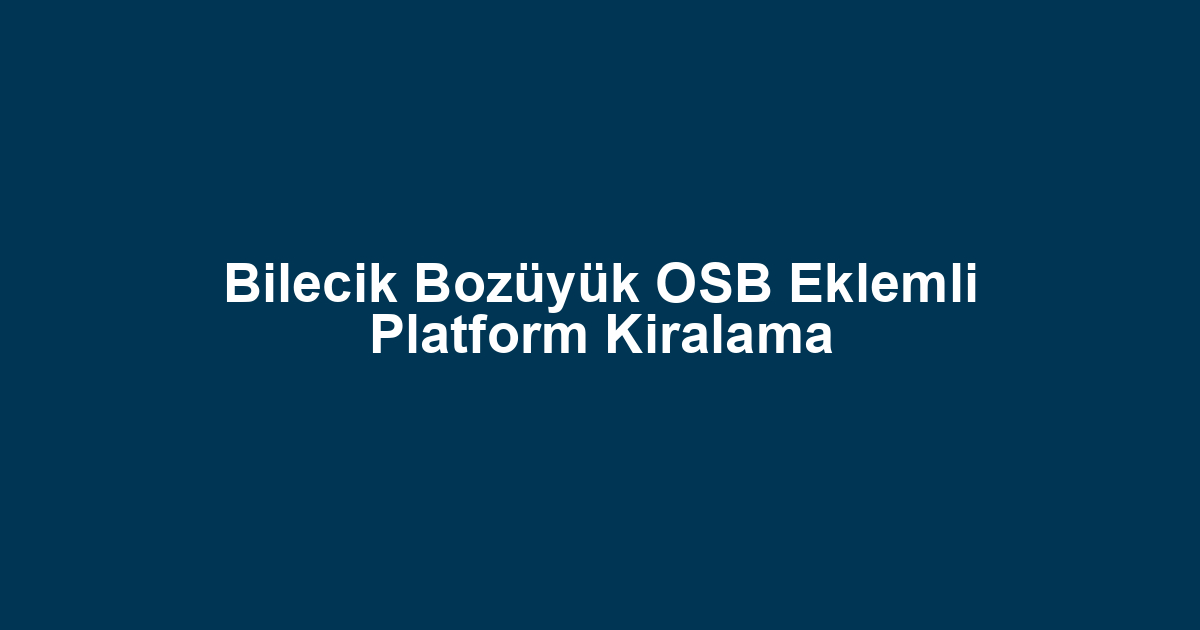 Bilecik Bozüyük OSB Eklemli Platform Kiralama