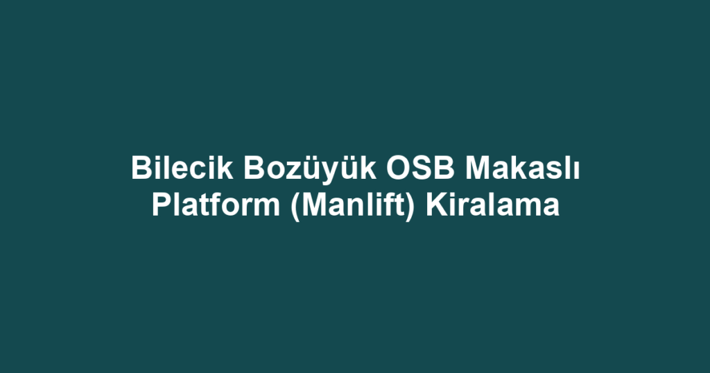 Bilecik Bozüyük OSB Makaslı Platform (Manlift) Kiralama