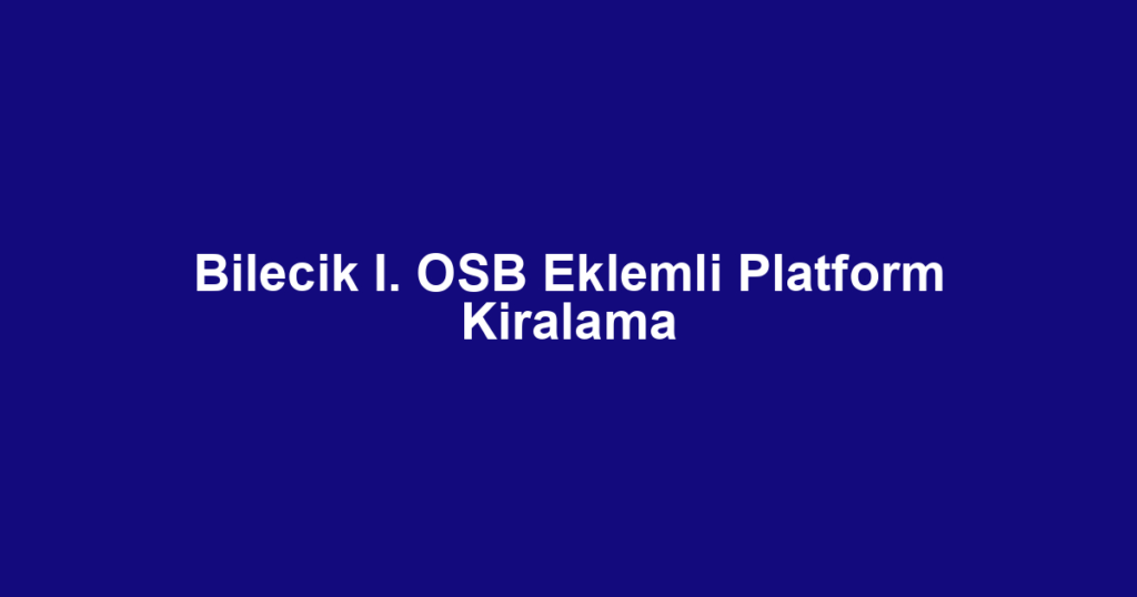 Bilecik I. OSB Eklemli Platform Kiralama