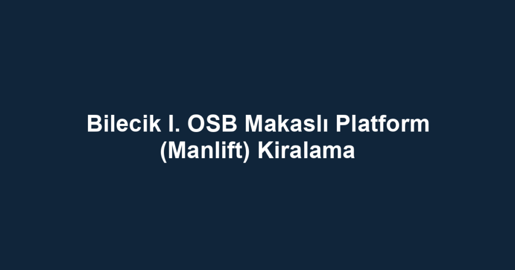 Bilecik I. OSB Makaslı Platform (Manlift) Kiralama