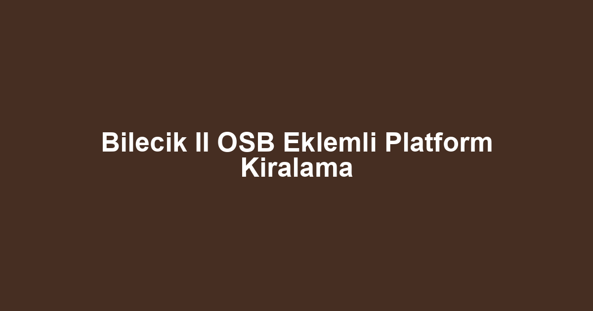 Bilecik II OSB Eklemli Platform Kiralama