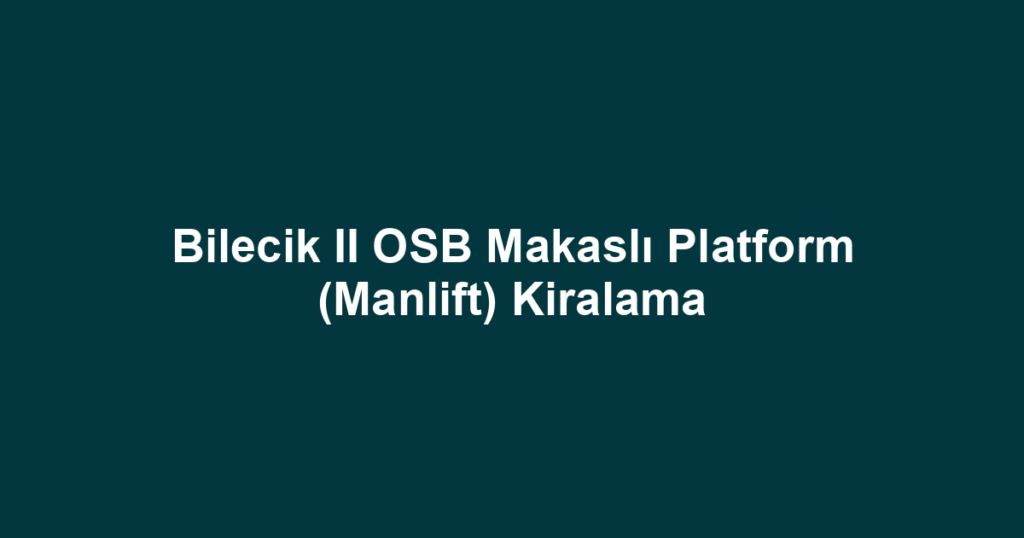 Bilecik II OSB Makaslı Platform (Manlift) Kiralama
