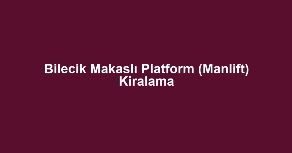 Bilecik Makaslı Platform (Manlift) Kiralama