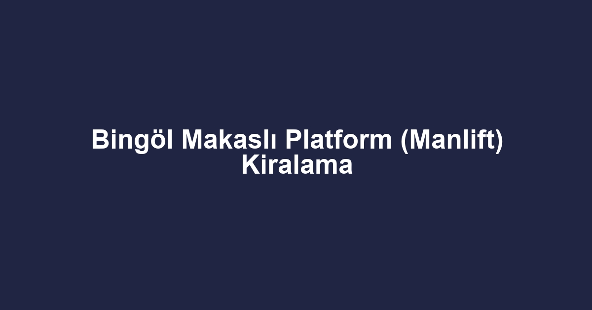 Bingöl Makaslı Platform (Manlift) Kiralama