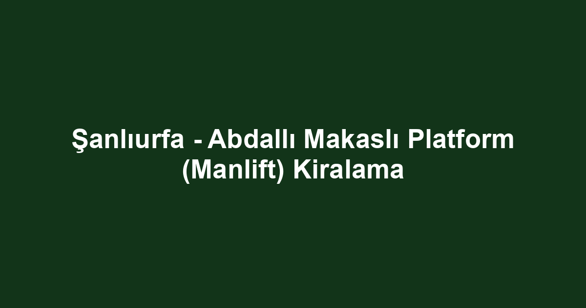 Şanlıurfa - Abdallı Makaslı Platform (Manlift) Kiralama