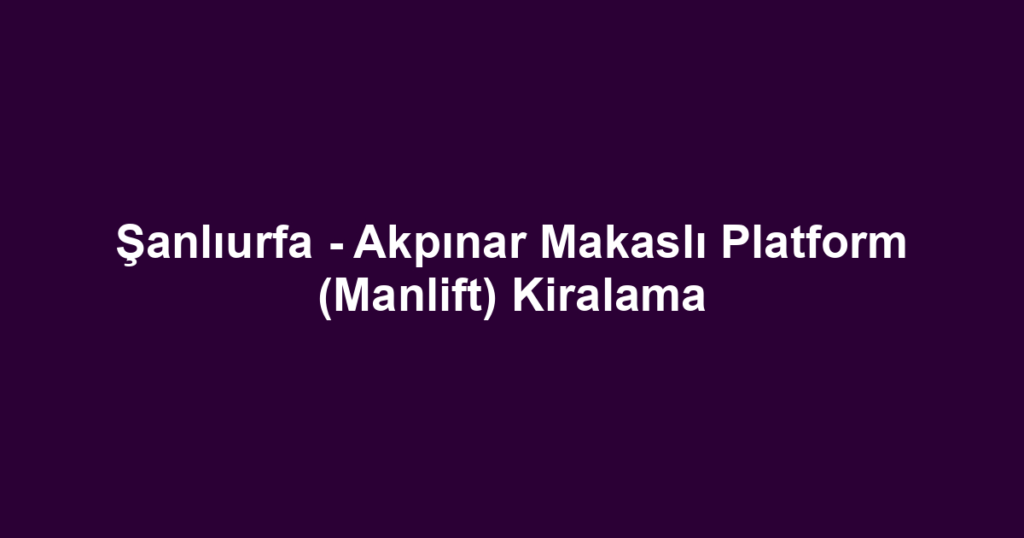 Şanlıurfa - Akpınar Makaslı Platform (Manlift) Kiralama