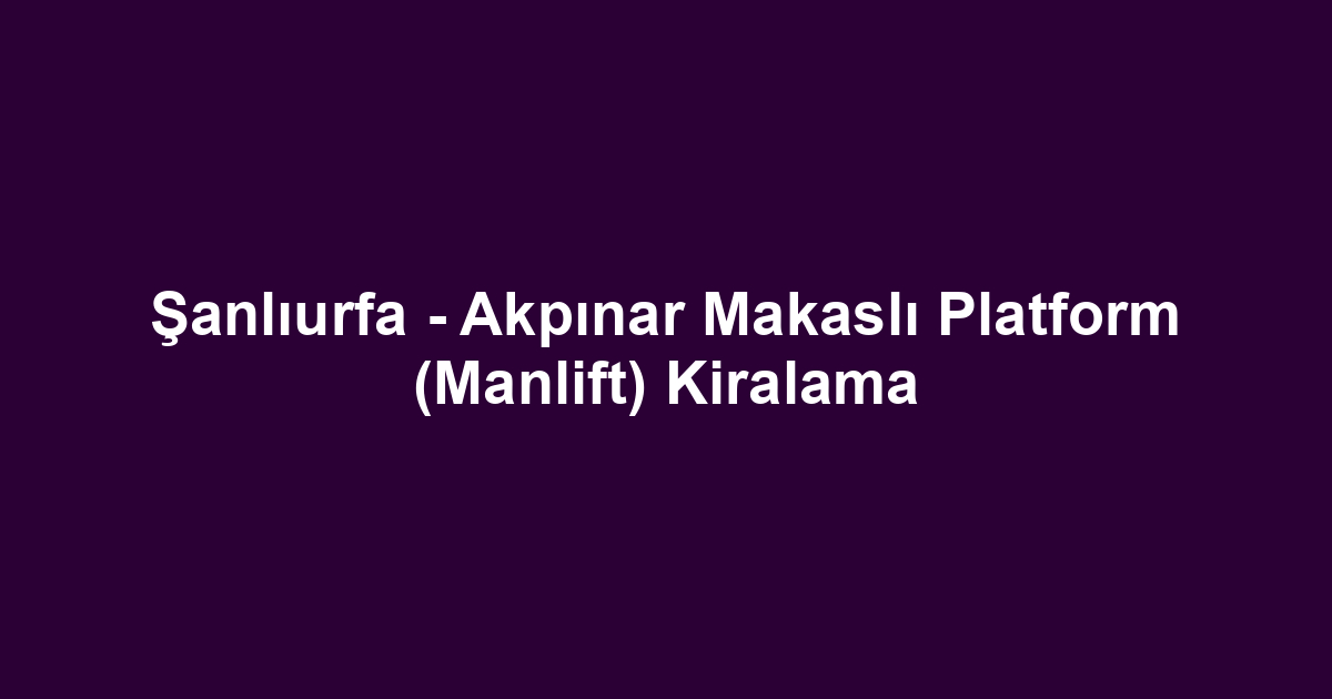 Şanlıurfa - Akpınar Makaslı Platform (Manlift) Kiralama