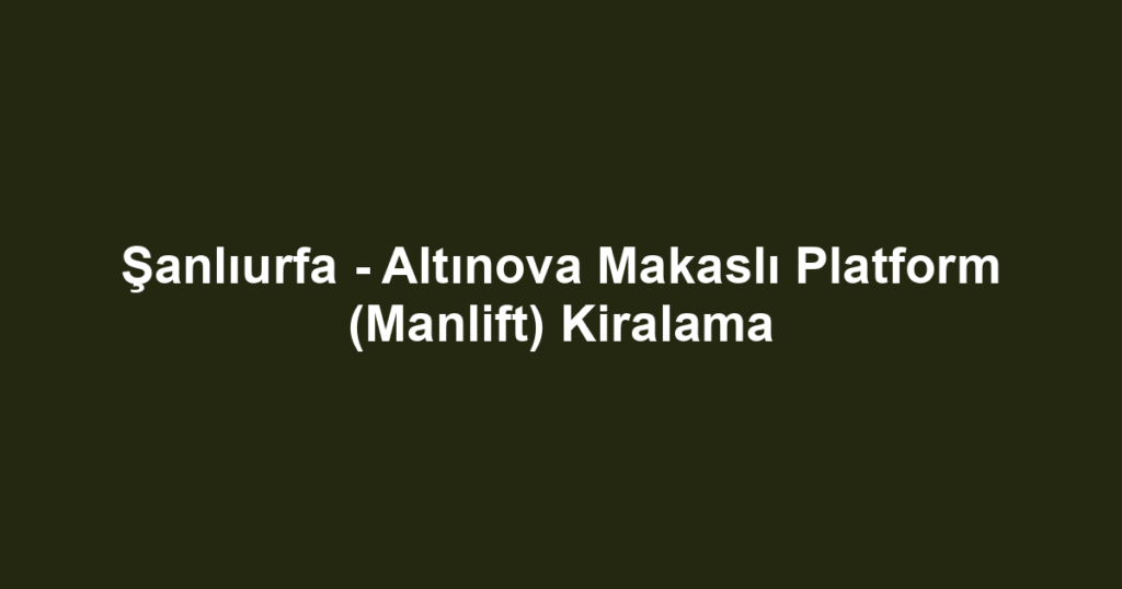 Şanlıurfa - Altınova Makaslı Platform (Manlift) Kiralama