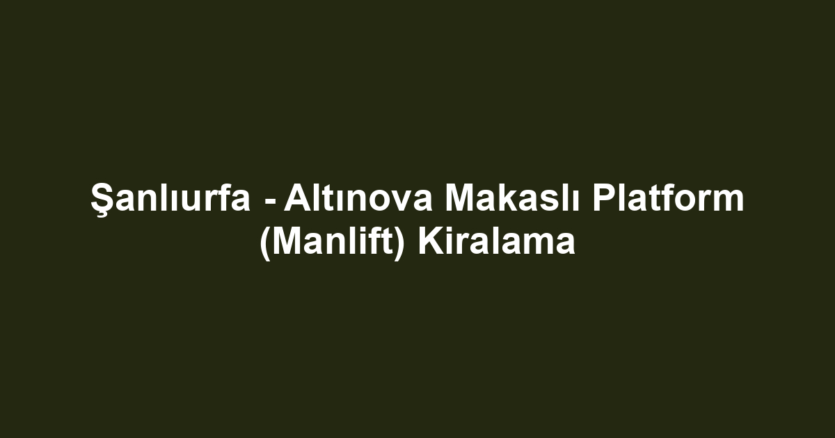 Şanlıurfa - Altınova Makaslı Platform (Manlift) Kiralama