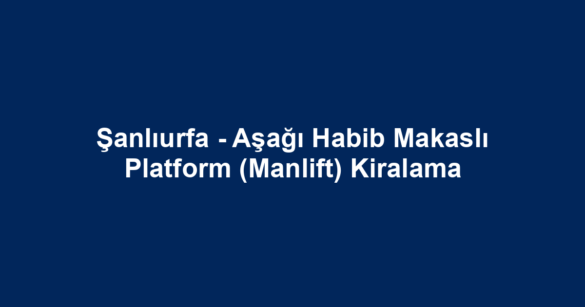 Şanlıurfa - Aşağı Habib Makaslı Platform (Manlift) Kiralama