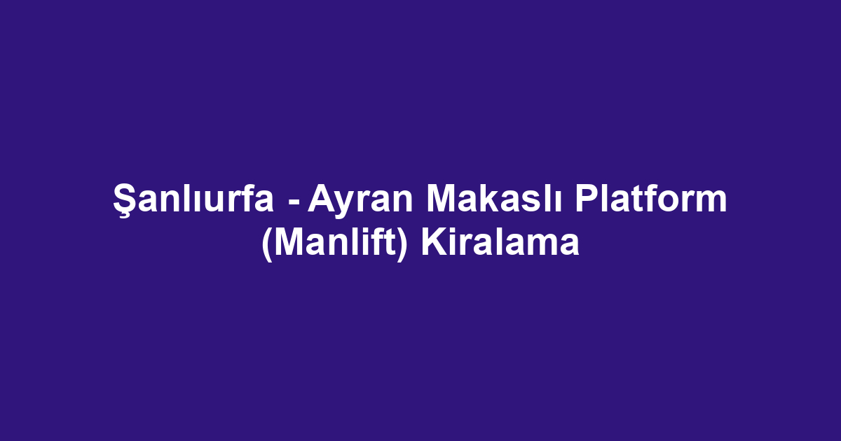 Şanlıurfa - Ayran Makaslı Platform (Manlift) Kiralama