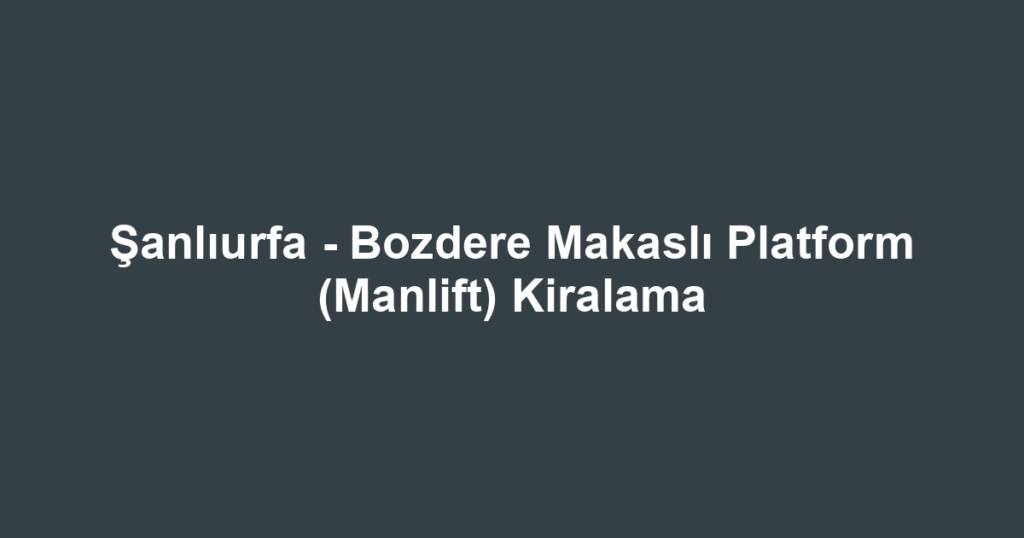 Şanlıurfa - Bozdere Makaslı Platform (Manlift) Kiralama