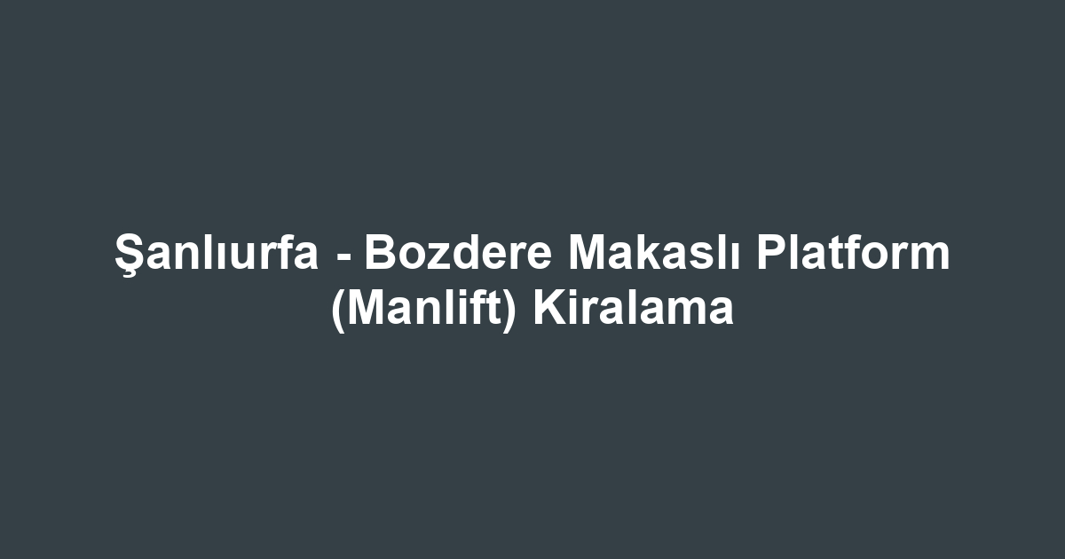 Şanlıurfa - Bozdere Makaslı Platform (Manlift) Kiralama