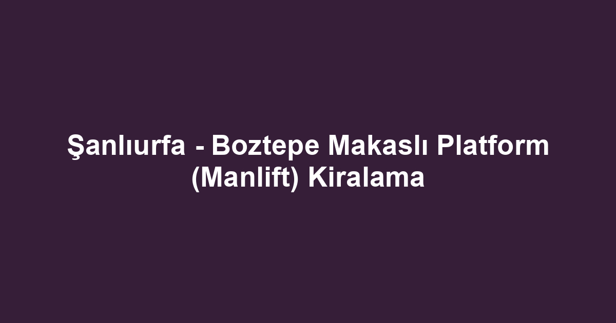 Şanlıurfa - Boztepe Makaslı Platform (Manlift) Kiralama