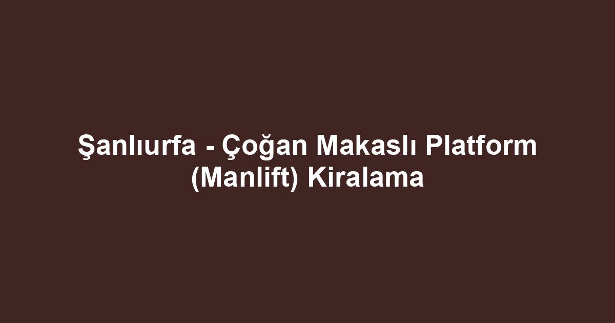 Şanlıurfa - Çoğan Makaslı Platform (Manlift) Kiralama