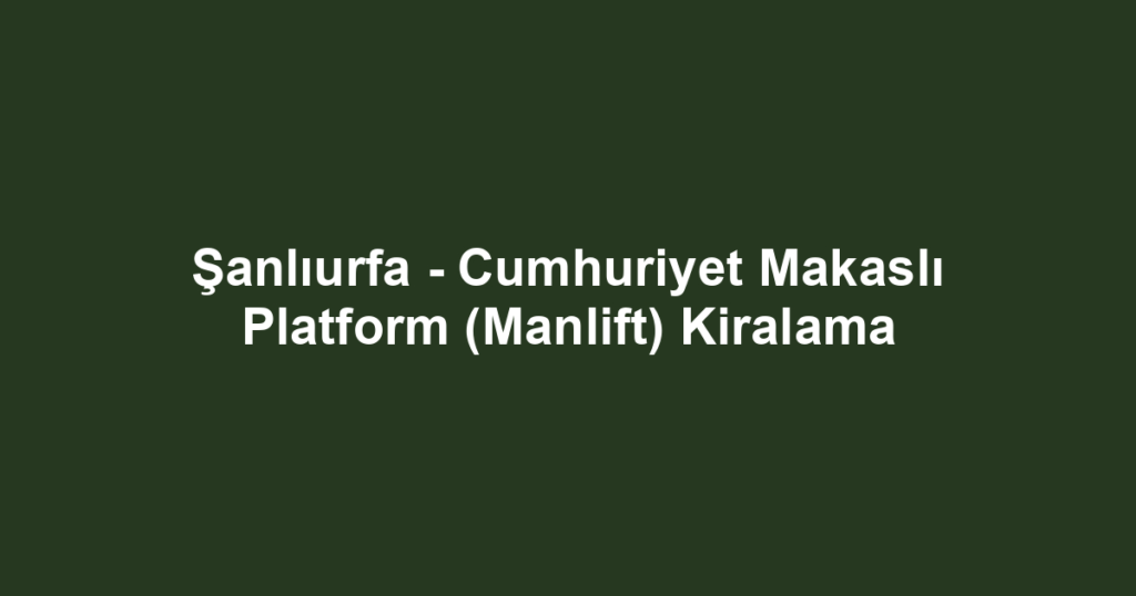 Şanlıurfa - Cumhuriyet Makaslı Platform (Manlift) Kiralama