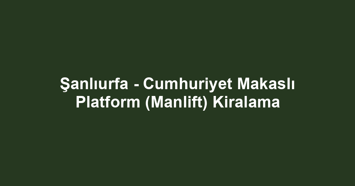 Şanlıurfa - Cumhuriyet Makaslı Platform (Manlift) Kiralama