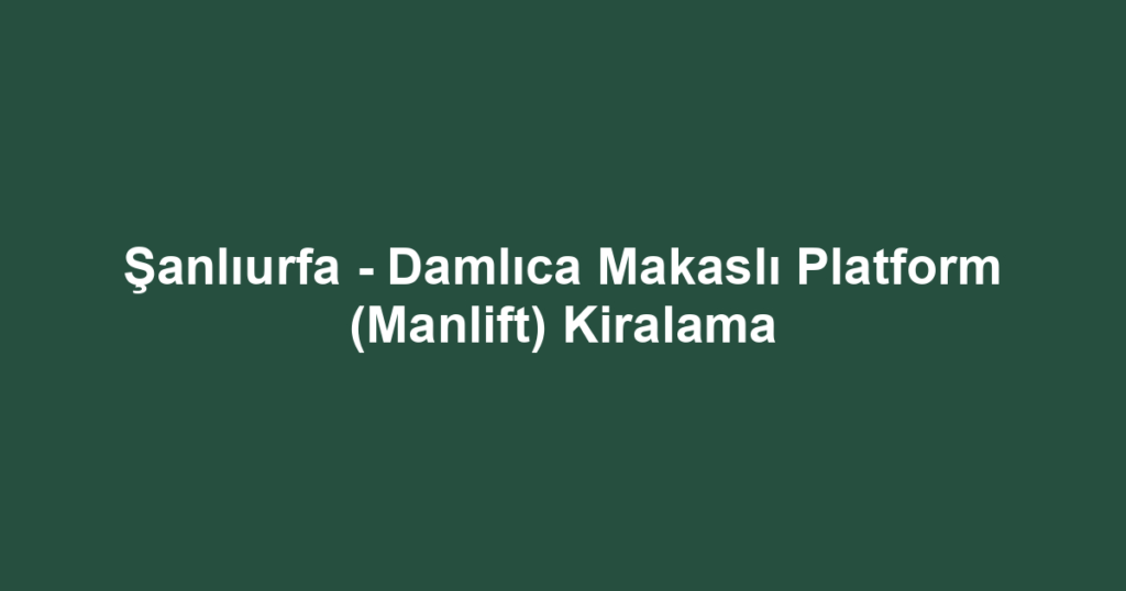 Şanlıurfa - Damlıca Makaslı Platform (Manlift) Kiralama