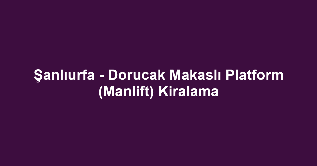 Şanlıurfa - Dorucak Makaslı Platform (Manlift) Kiralama