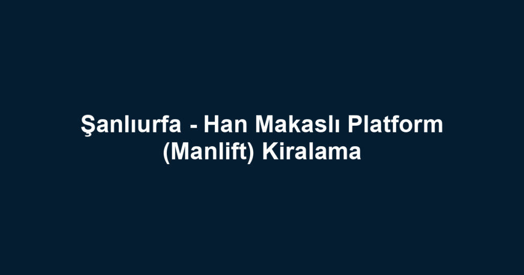 Şanlıurfa - Han Makaslı Platform (Manlift) Kiralama