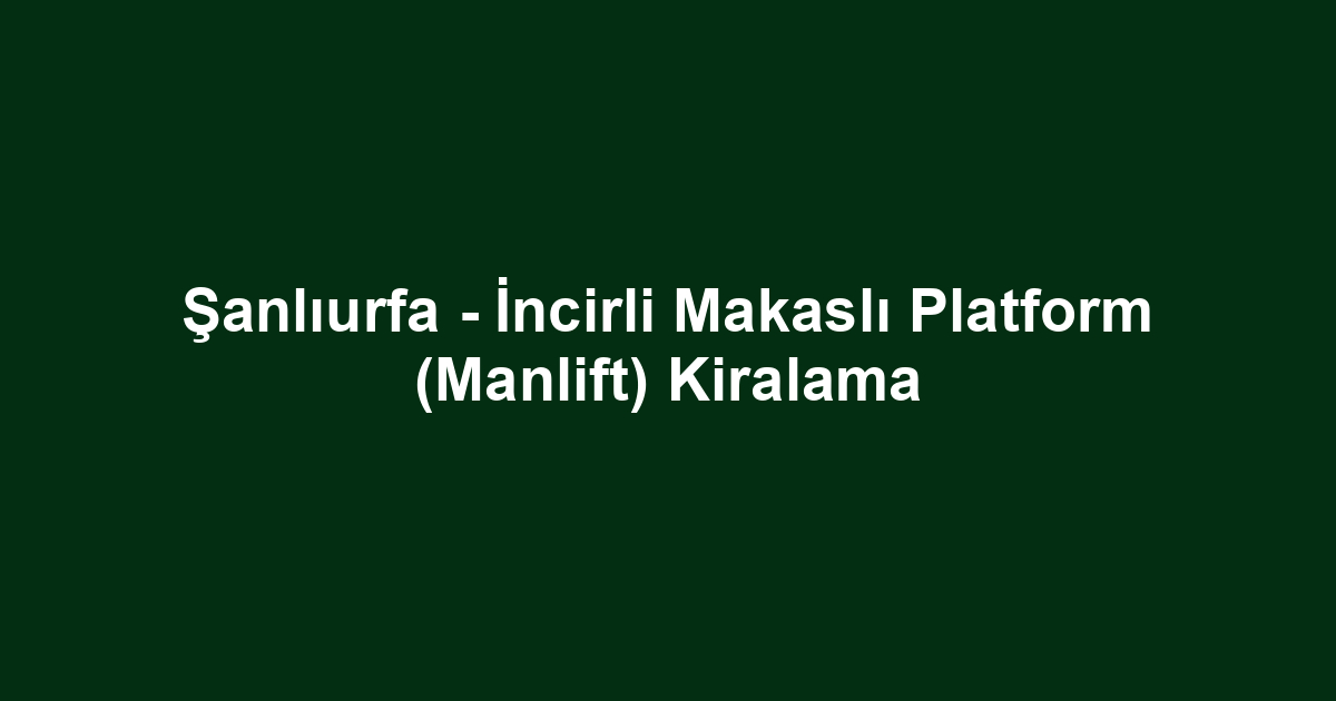 Şanlıurfa - İncirli Makaslı Platform (Manlift) Kiralama