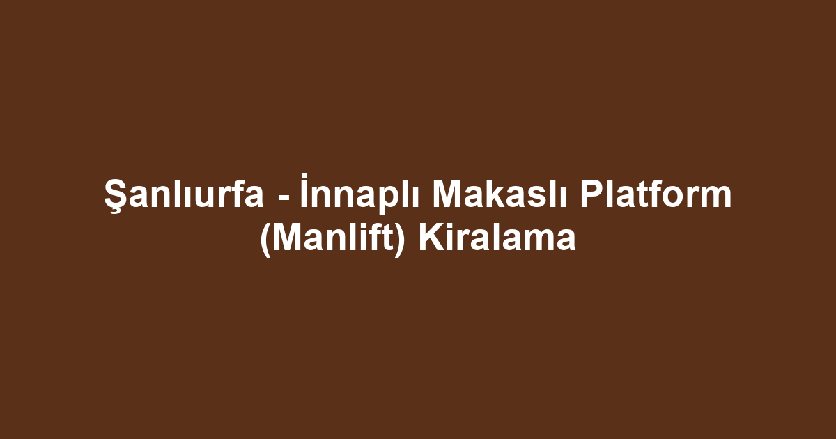 Şanlıurfa - İnnaplı Makaslı Platform (Manlift) Kiralama