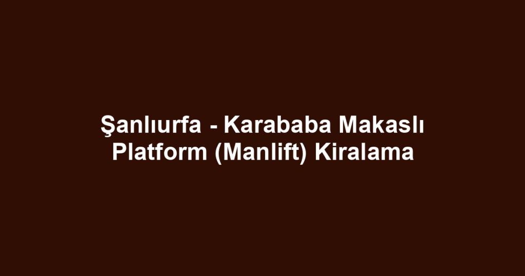 Şanlıurfa - Karababa Makaslı Platform (Manlift) Kiralama