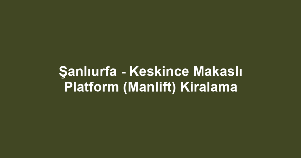 Şanlıurfa - Keskince Makaslı Platform (Manlift) Kiralama