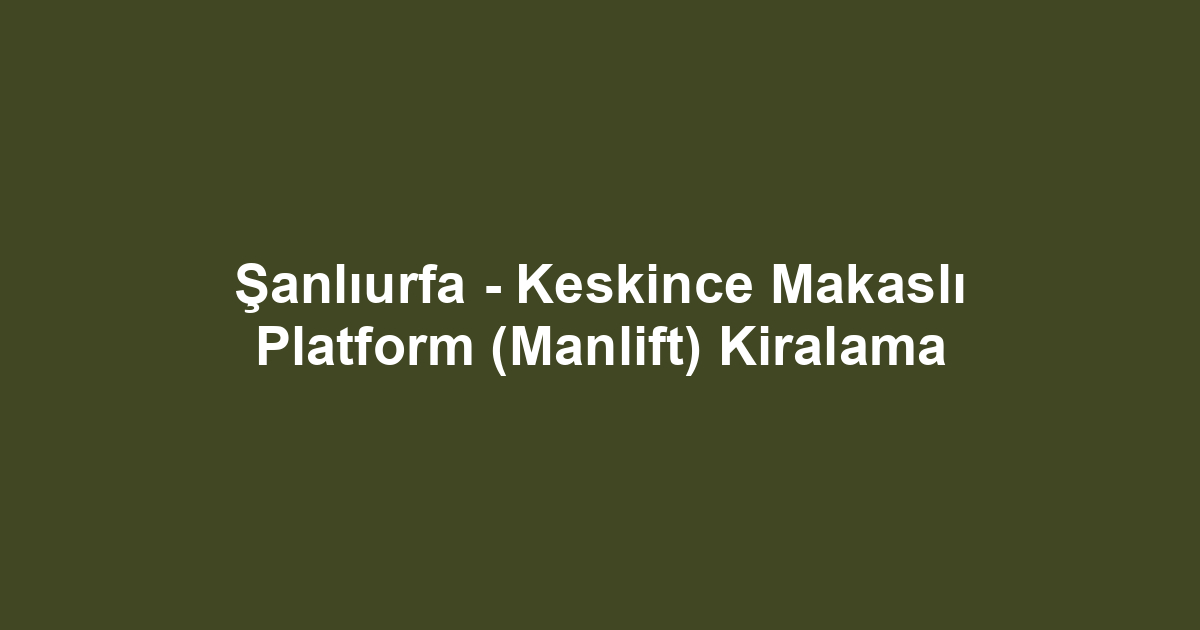Şanlıurfa - Keskince Makaslı Platform (Manlift) Kiralama