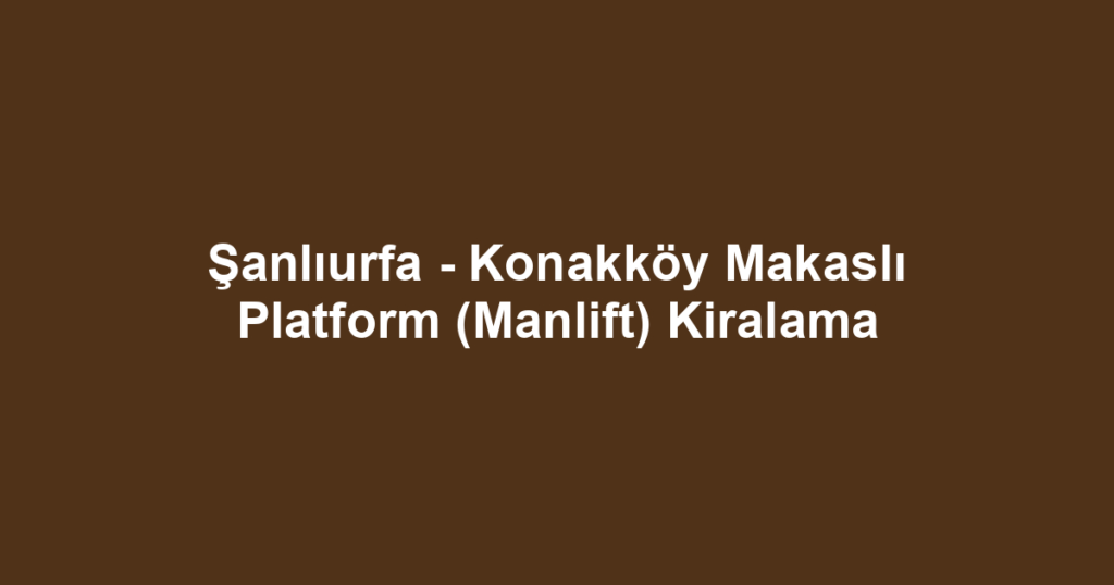 Şanlıurfa - Konakköy Makaslı Platform (Manlift) Kiralama