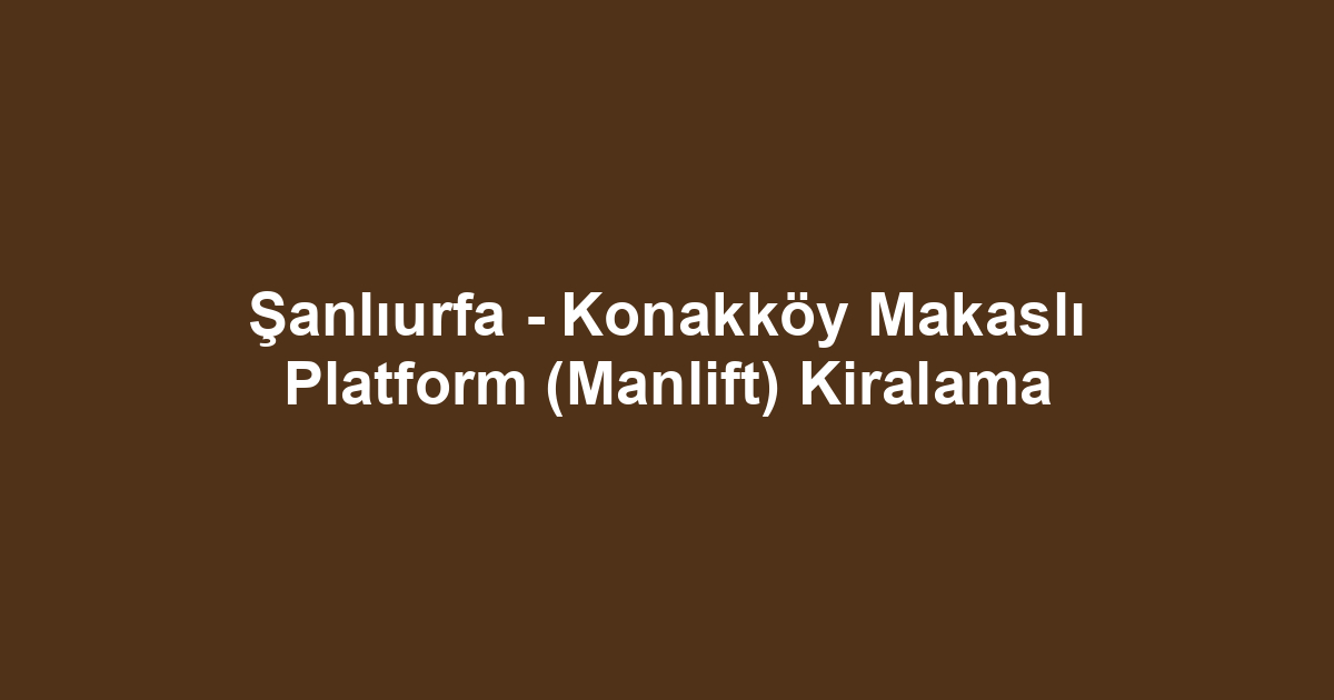 Şanlıurfa - Konakköy Makaslı Platform (Manlift) Kiralama