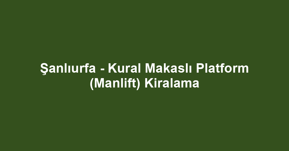 Şanlıurfa - Kural Makaslı Platform (Manlift) Kiralama