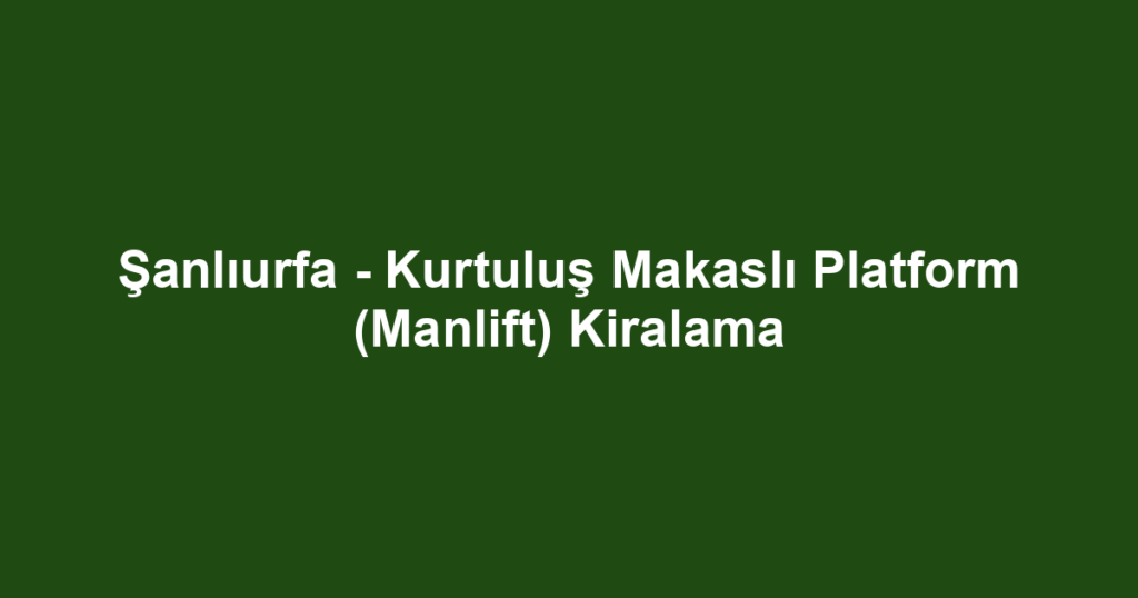 Şanlıurfa - Kurtuluş Makaslı Platform (Manlift) Kiralama