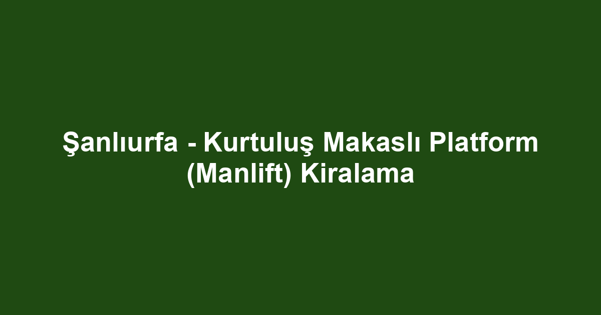 Şanlıurfa - Kurtuluş Makaslı Platform (Manlift) Kiralama