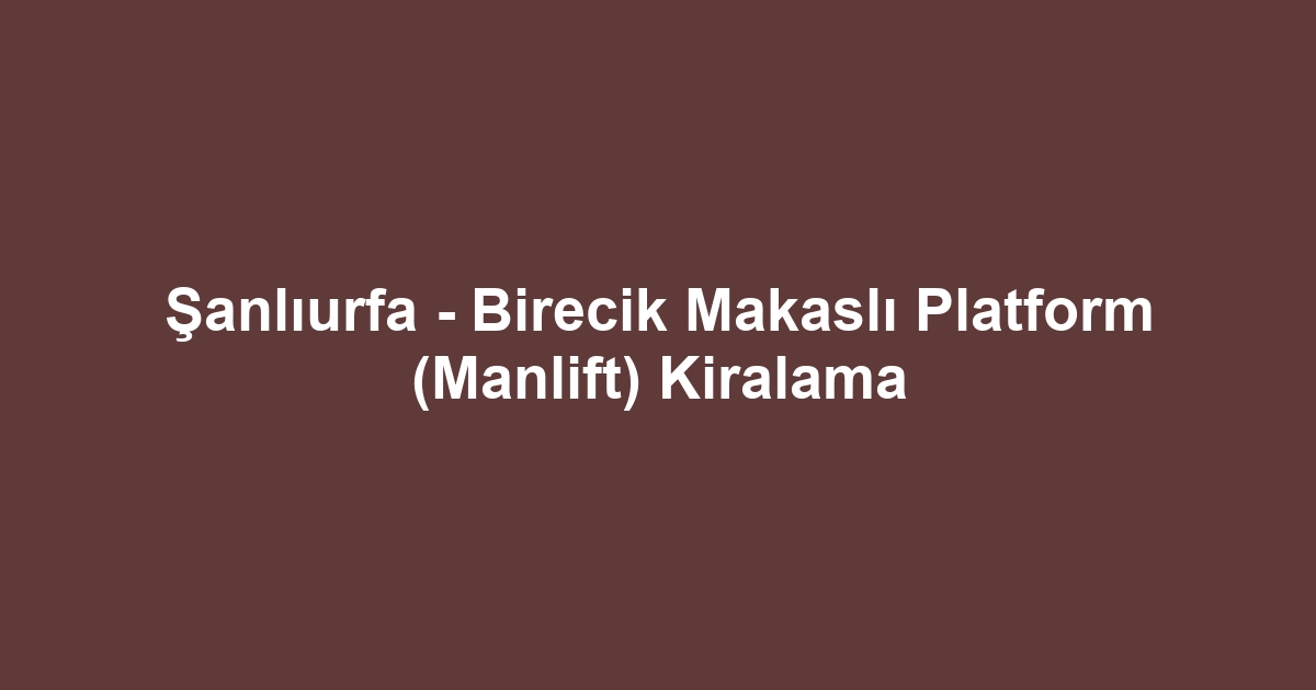 Şanlıurfa - Birecik Makaslı Platform (Manlift) Kiralama
