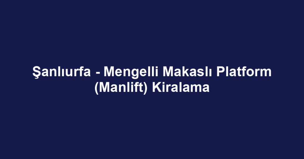 Şanlıurfa - Mengelli Makaslı Platform (Manlift) Kiralama