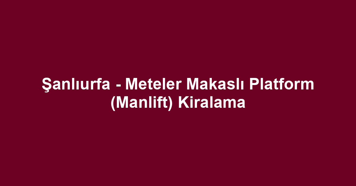 Şanlıurfa - Meteler Makaslı Platform (Manlift) Kiralama