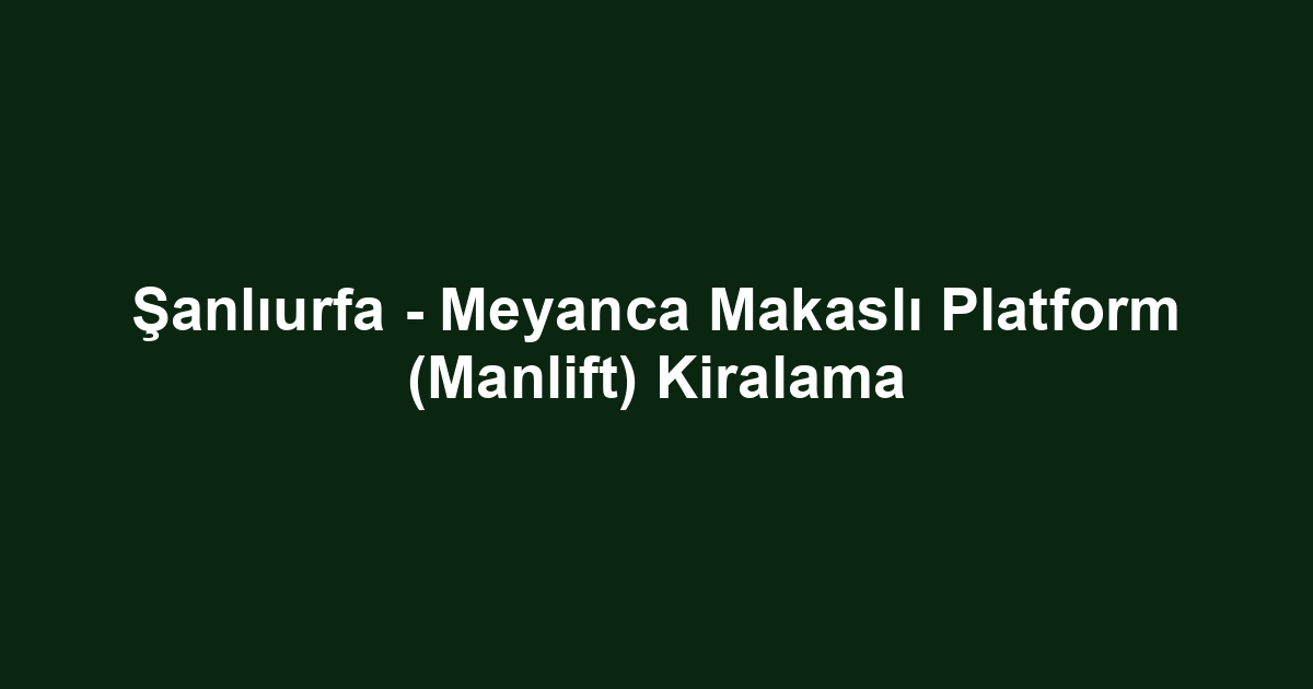 Şanlıurfa - Meyanca Makaslı Platform (Manlift) Kiralama