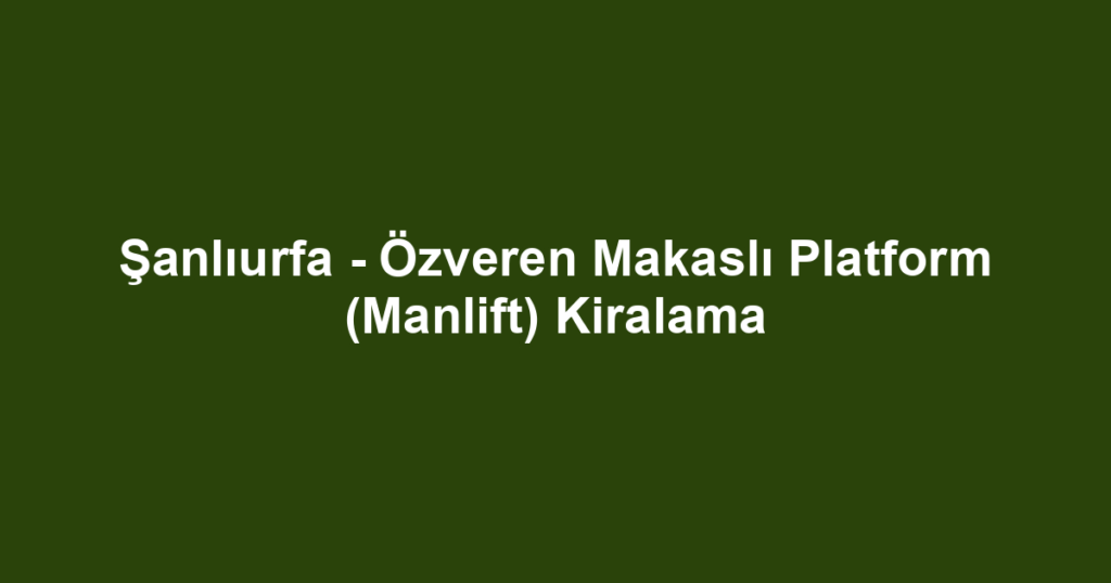 Şanlıurfa - Özveren Makaslı Platform (Manlift) Kiralama