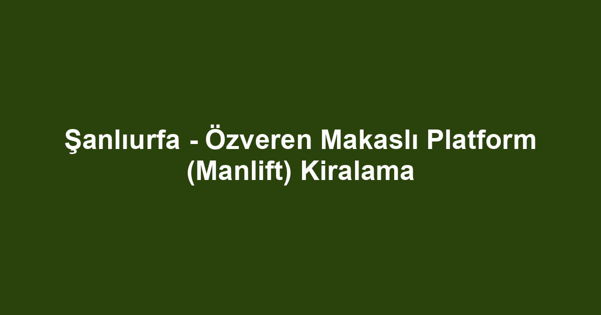 Şanlıurfa - Özveren Makaslı Platform (Manlift) Kiralama
