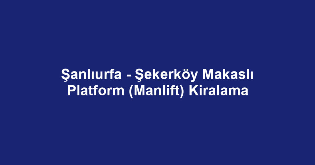Şanlıurfa - Şekerköy Makaslı Platform (Manlift) Kiralama