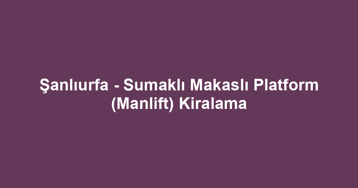 Şanlıurfa - Sumaklı Makaslı Platform (Manlift) Kiralama