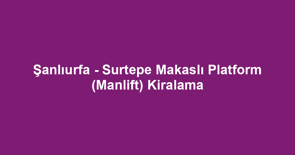 Şanlıurfa - Surtepe Makaslı Platform (Manlift) Kiralama