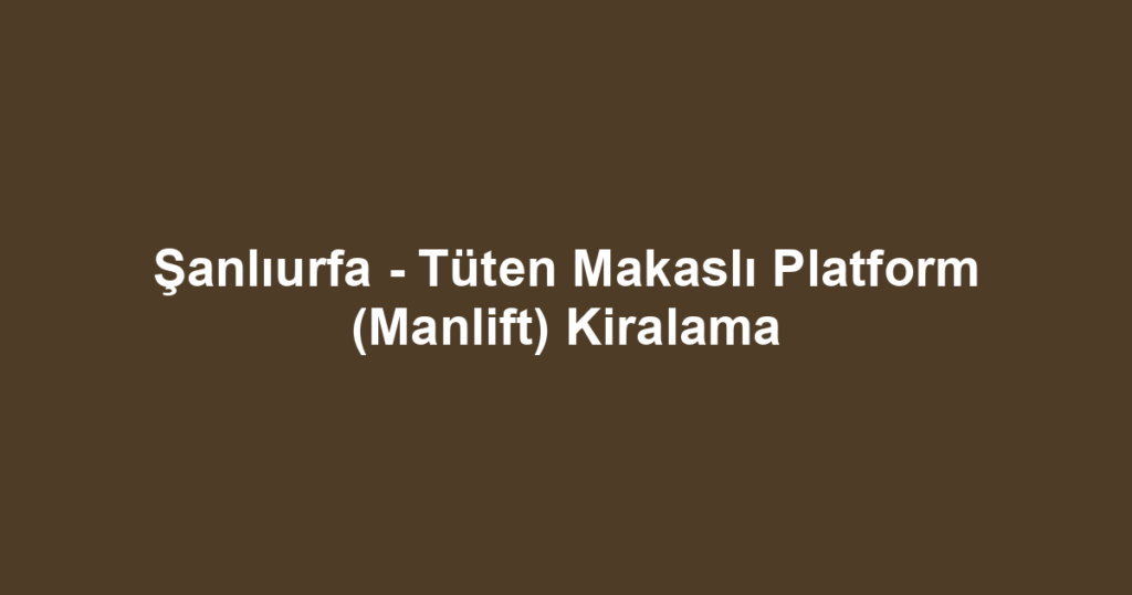 Şanlıurfa - Tüten Makaslı Platform (Manlift) Kiralama