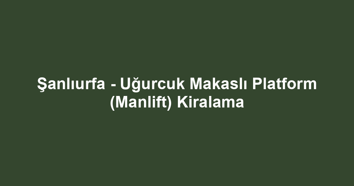 Şanlıurfa - Uğurcuk Makaslı Platform (Manlift) Kiralama