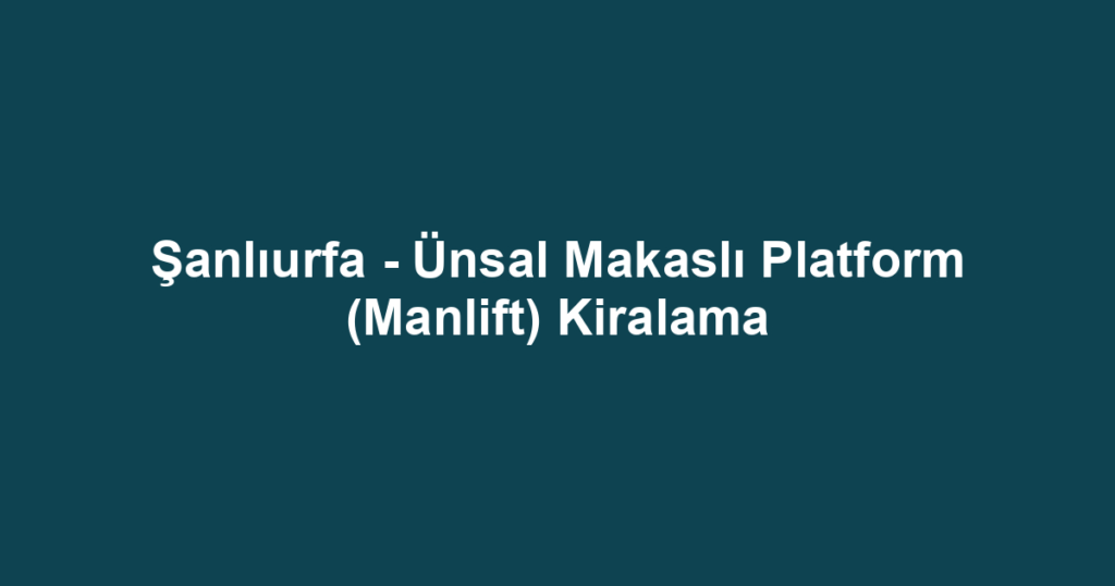 Şanlıurfa - Ünsal Makaslı Platform (Manlift) Kiralama