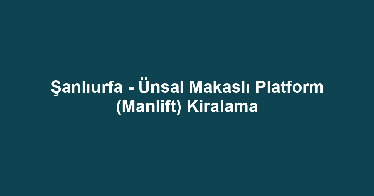 Şanlıurfa - Ünsal Makaslı Platform (Manlift) Kiralama