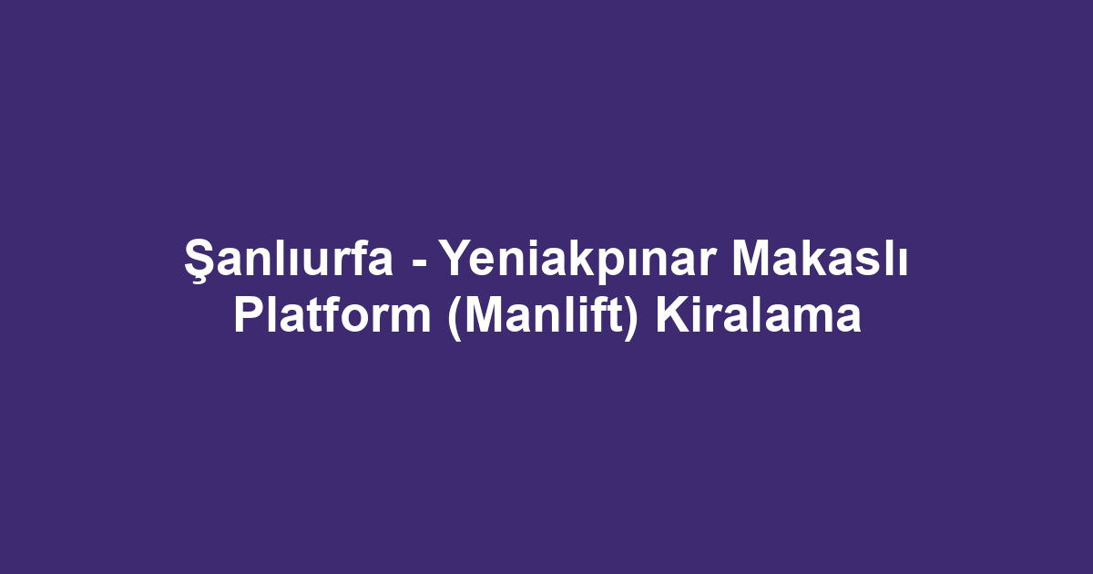 Şanlıurfa - Yeniakpınar Makaslı Platform (Manlift) Kiralama
