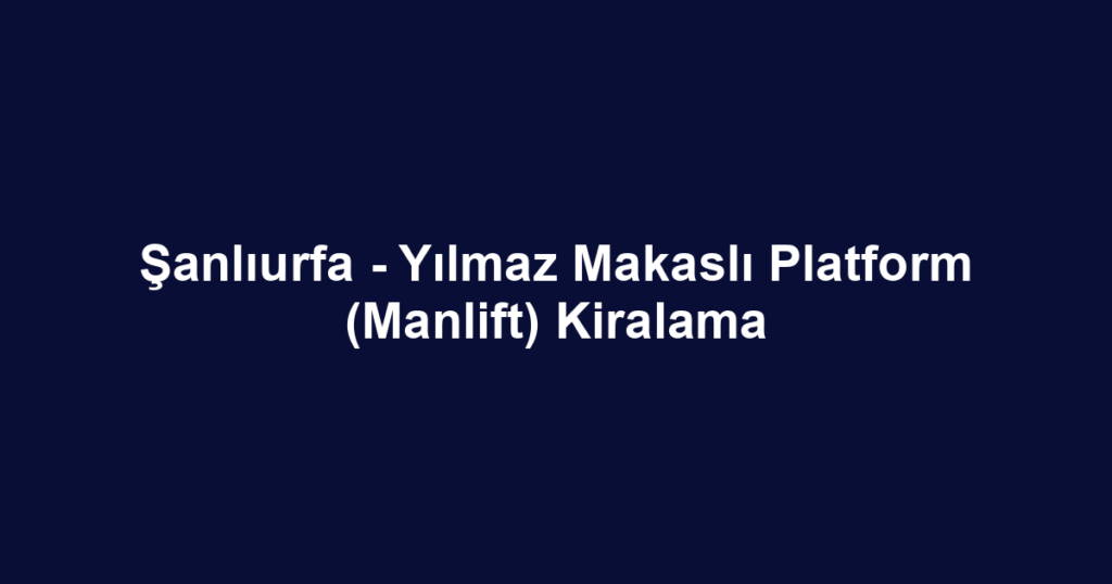 Şanlıurfa - Yılmaz Makaslı Platform (Manlift) Kiralama