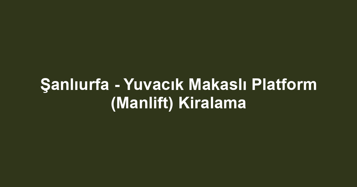 Şanlıurfa - Yuvacık Makaslı Platform (Manlift) Kiralama